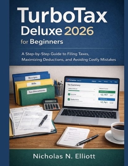 TurboTax Deluxe 2026 for Beginners: A Step-by-Step Guide to Filing Taxes, Maximizing Deductions, and Avoiding Costly Mistakes, Nicholas N. Elliott - Paperback - 9798248828456