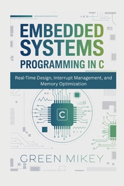Embedded Systems Programming in C: Real-Time Design, Interrupt Management, and Memory Optimization, Green Mikey - Paperback - 9798248986583