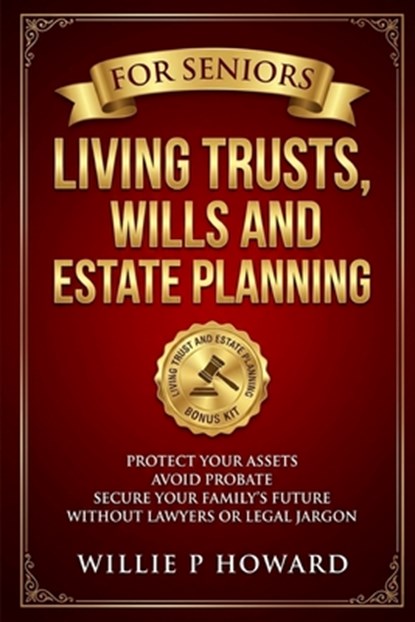 Living Trusts, Wills And Estate Planning For Seniors: Protect Your Assets, Avoid Probate, and Secure Your Family's Future Without Lawyers or Legal Jar, Willie P. Howard - Paperback - 9798248997374