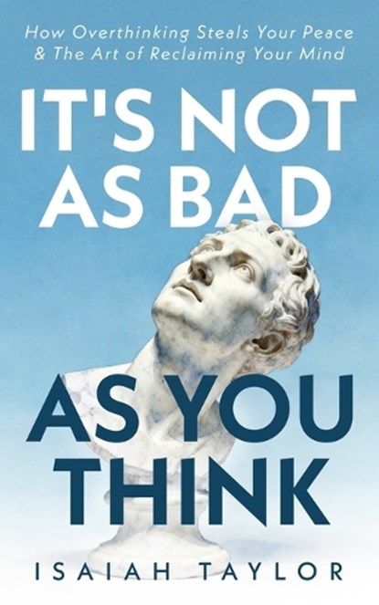 It's Not As Bad As You Think: How Overthinking Steals Your Peace & The Art Of Reclaiming Your Mind, Isaiah Taylor - Paperback - 9798249216627