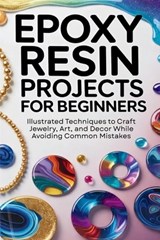 Epoxy Resin Projects for Beginners: Illustrated Techniques to Craft Jewelry, Art, and Décor While Avoiding Common Mistakes - Ferris Fletcher - 9798249776107