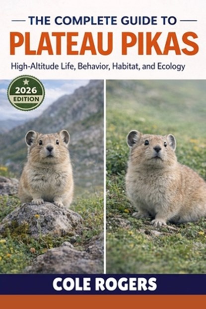 The Complete Guide to Plateau Pikas: High-Altitude Life, Behavior, Habitat, and Ecology, Cole Rogers - Paperback - 9798250028820