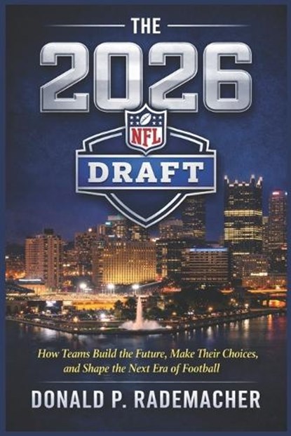 The 2026 NFL Draft: How Teams Build the Future, Make Their Choices, and Shape the Next Era of Football, Donald P. Rademacher - Paperback - 9798250049542
