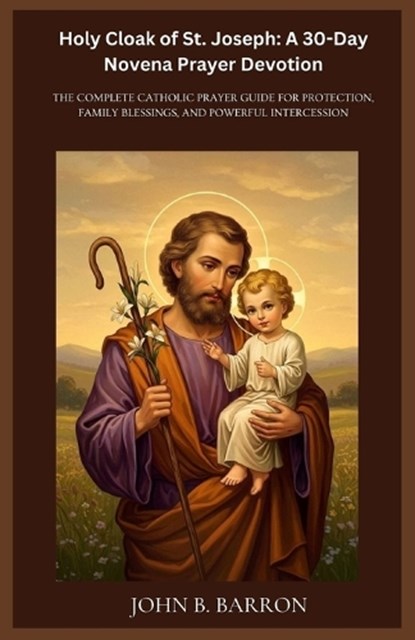 Holy Cloak of St. Joseph: A 30-Day Novena Prayer Devotion: The Complete Catholic Prayer Guide for Protection, Family Blessings, and Powerful Intercess, John B. Barron - Paperback - 9798250218719