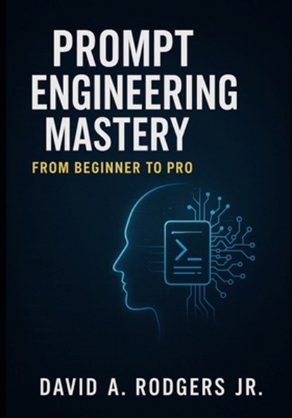 Prompt Engineering Mastery: From Beginner to Pro, David A. Rodgers - Paperback - 9798250502238
