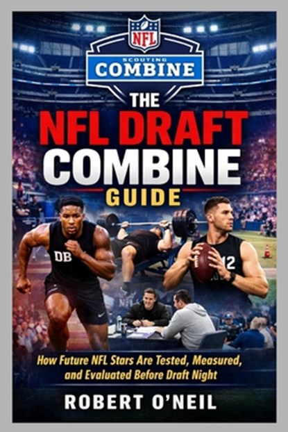 The NFL Draft Combine Guide: How Future NFL Stars Are Tested, Measured, and Evaluated Before Draft Night, Robert O'Neil - Paperback - 9798250710527