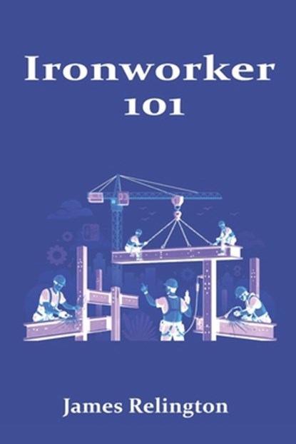 Ironworker 101: How to Start in Structural Steel and Rigging, James Relington - Paperback - 9798250902434