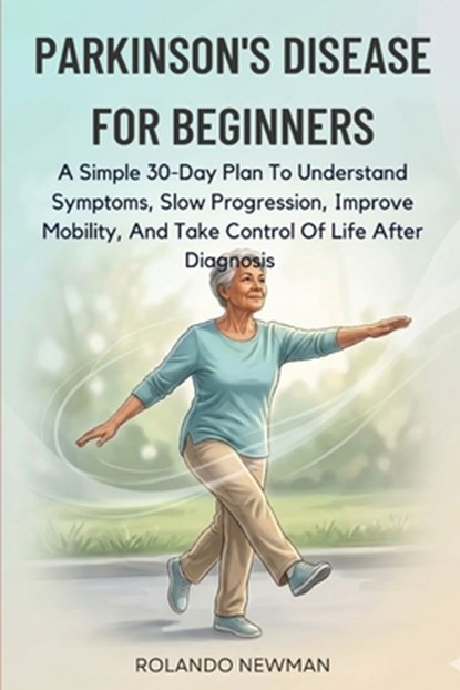 Parkinson's Disease for Beginners: A Simple 30-Day Plan To Understand Symptoms, Slow Progression, Improve Mobility, And Take Control Of Life After Dia, Rolando Newman - Paperback - 9798251338928