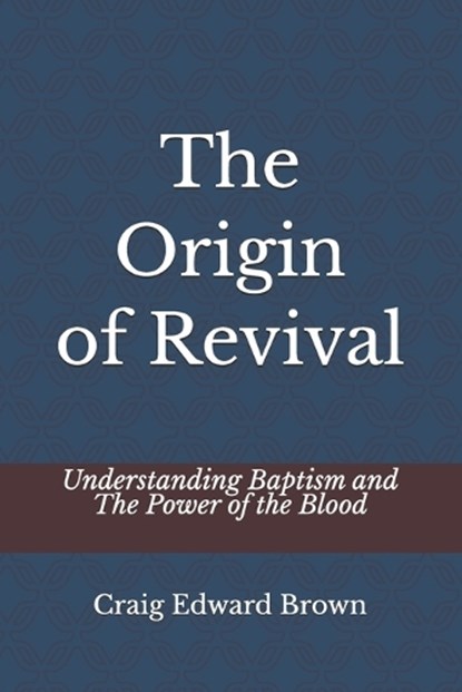 The Origin of Revival: Understanding Baptism and The Power of the Blood, Craig Edward Brown - Paperback - 9798251522075