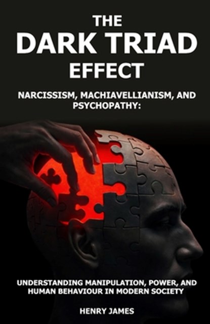 The Dark Triad Effect: Narcissism, Machiavellianism, and Psychopathy: Understanding Manipulation, Power, and Human Behavior in Modern Society, Henry James - Paperback - 9798251647501