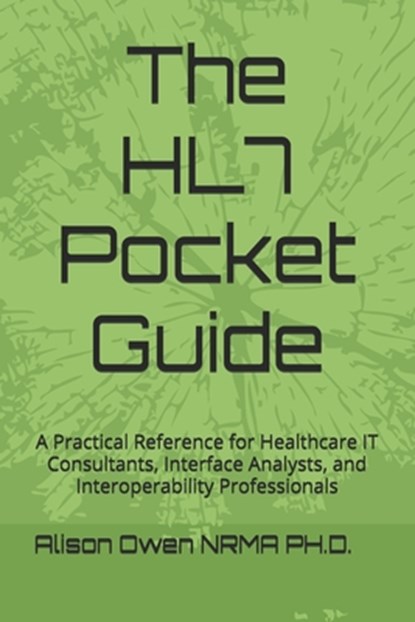The HL7 Pocket Guide: A Practical Reference for Healthcare IT Consultants, Interface Analysts, and Interoperability Professionals, Alison Owen Nrma - Paperback - 9798252389073