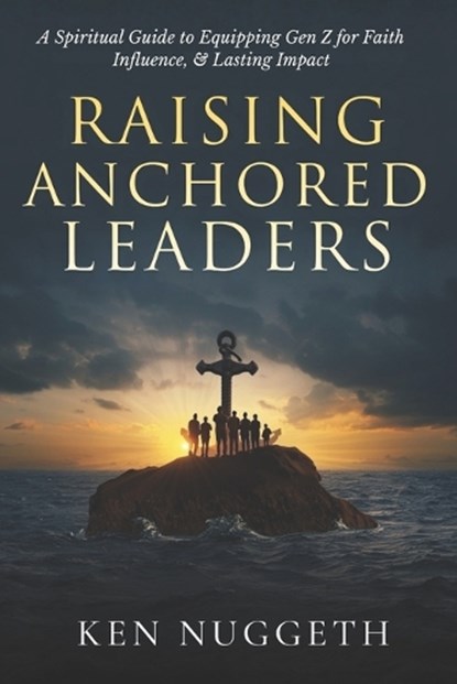 Raising Anchored Leaders, Ken Nuggeth - Paperback - 9798252757315