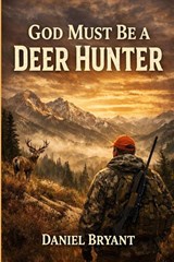 God Must Be a Deer Hunter - Daniel Bryant - 9798253263372