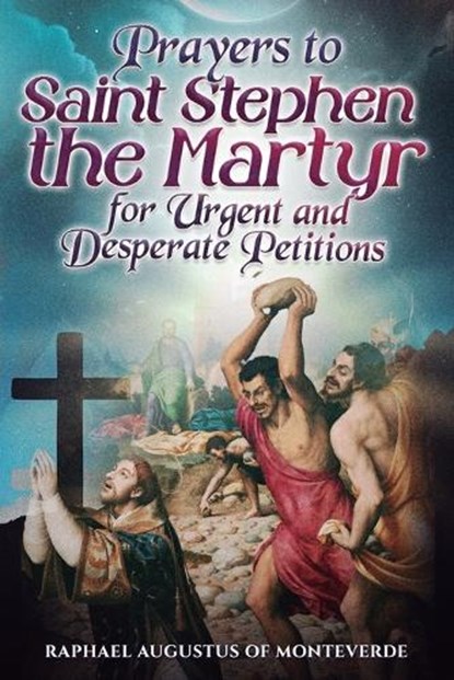 Prayers to Saint Stephen the Martyr for Urgent and Desperate Petitions, Raphael Augustus Of Monteverde - Paperback - 9798253304679