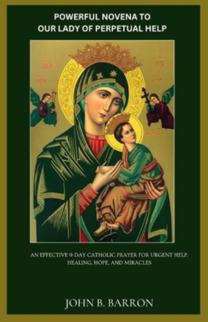 Powerful Novena to Our Lady of Perpetual Help: An Effective 9-Day Catholic Prayer for Urgent Help, Healing, Hope, and Miracles, John B. Barron - Paperback - 9798253381137