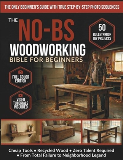 The No-BS Woodworking Bible for Beginners: 50 Bulletproof DIY Projects Any Broke, Tired Dad Can Build - Cheap Tools, Recycled Wood, Zero Talent - From, Todd Sims - Paperback - 9798255322909
