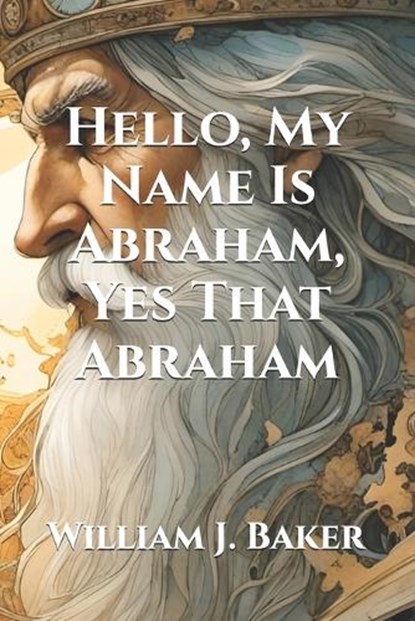 Hello, My Name Is Abraham, Yes That Abraham, William J Baker - Paperback - 9798255522330