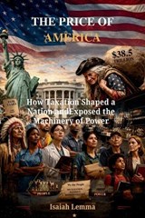 The Price of America: How Taxation Shaped a Nation and Exposed the Machinery of Power - Isaiah Lemma - 9798257134821