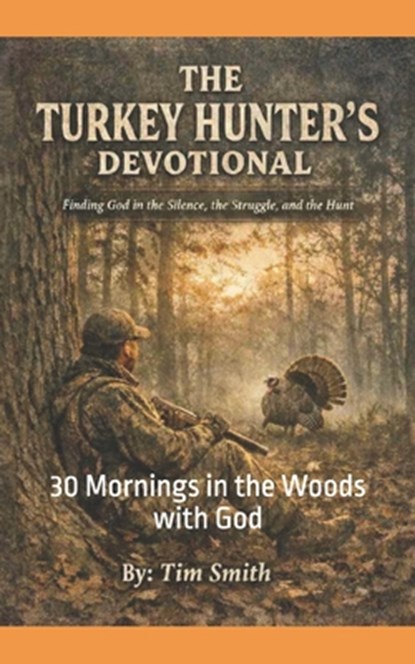 The Turkey Hunters Devotional: 30 Mornings in the Woods with God, Tim Smith - Paperback - 9798257187995