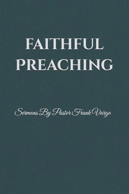 Faithful Preaching: Sermons By Pastor Frank Vargo II, Nathanael Vargo - Paperback - 9798257274848