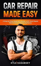 Car Repair Made Easy: A Step-by-Step Beginner's Guide to DIY Auto Repair, Maintenance, and Saving Money - Kyle Kasabsky - 9798258128577