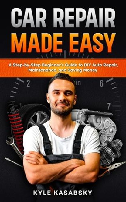 Car Repair Made Easy: A Step-by-Step Beginner's Guide to DIY Auto Repair, Maintenance, and Saving Money, Kyle Kasabsky - Paperback - 9798258128577