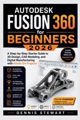 Autodesk Fusion 360 for Beginners 2026: A Step-by-Step Starter Guide to 3D Design, CAD Modeling, and Digital Manufacturing with Hands-On Projects - Dennis Stewart - 9798258157775