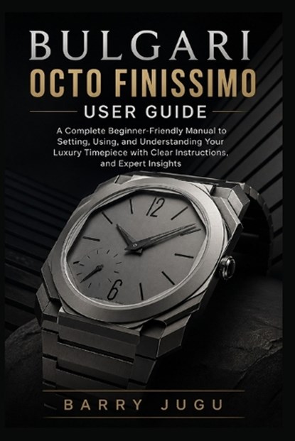 Bulgari Octo Finissimo User Guide, Barry Jugu - Paperback - 9798259096745