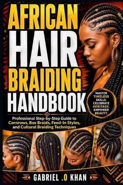 African Hair Braiding Handbook: Professional Step-by-Step Guide to Cornrows, Box Braids, Feed-In Styles, and Cultural Braiding Techniques, Gabriel O. Khan - Paperback - 9798259097261