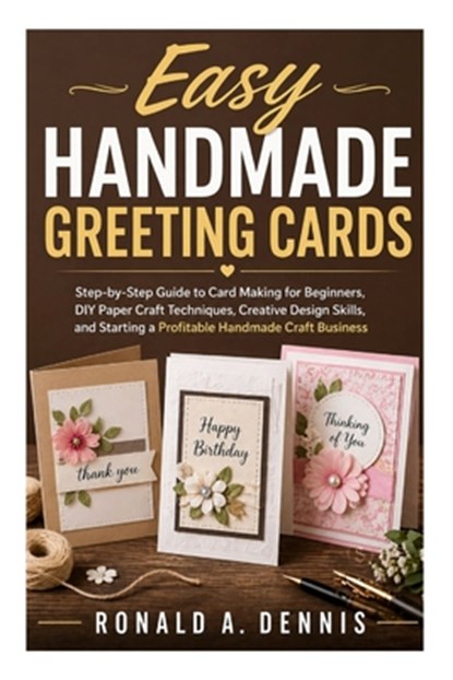 Easy Handmade Greeting Cards: Step-by-Step Guide to Card Making for beginners, DIY Craft Techniques, Creative Design Skills, and How to Start a Profit, Ronald A. Dennis - Paperback - 9798259182653