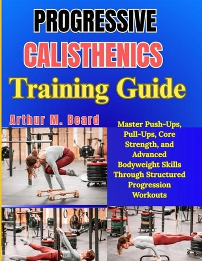 Progressive Calisthenics Training Guide, Rolando Newman ; Arthur M Beard - Paperback - 9798259324886