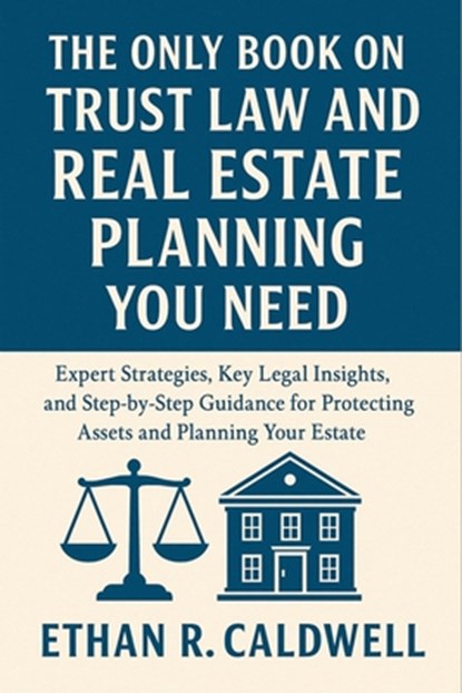The Only Book on Trust Law and Real Estate Planning You Need: Expert Strategies, Key Legal Insights, and Step-by-Step Guidance for Protecting Assets a, Ethan R. Caldwell - Paperback - 9798262070435