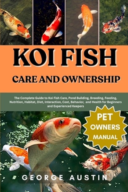 Koi Fish Care and Ownership: The Complete Guide to Koi Fish Care, Pond Building, Breeding, Feeding, Nutrition, Habitat, Diet, Interaction, Cost, Behav, George Austin - Paperback - 9798262132775