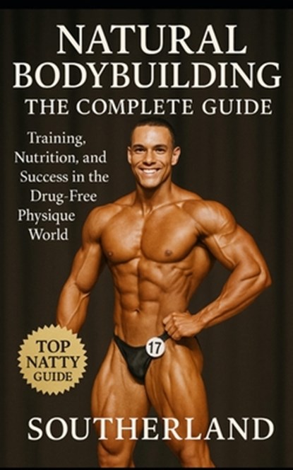 Natural Bodybuilding: The Complete Guide: Training, Nutrition, and Success in the Drug-Free Physique World, Southerland - Paperback - 9798262245031