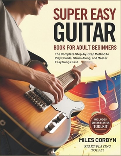 Super Easy Guitar Book for Adult Beginners: The Complete Step-by-Step Method to Play Chords, Strum Along, And Master Easy Songs Fast, Miles Corbyn - Paperback - 9798262378562