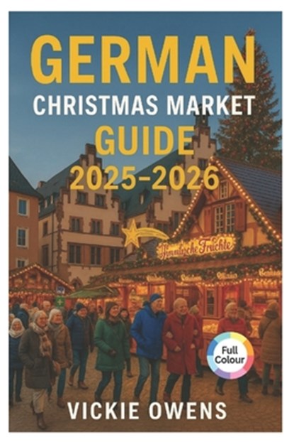 German Christmas Market Guide 2025-2026: Nuremberg, Dresden, Munich, Cologne & Beyond - Where to Go, What to Eat and What to Buy This Holiday Season, Vickie Owens - Paperback - 9798262445691