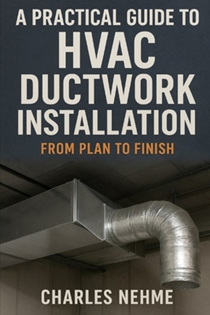 A Practical Guide to HVAC Ductwork Installation: From Plan to Finish, Charles Nehme - Paperback - 9798262462544