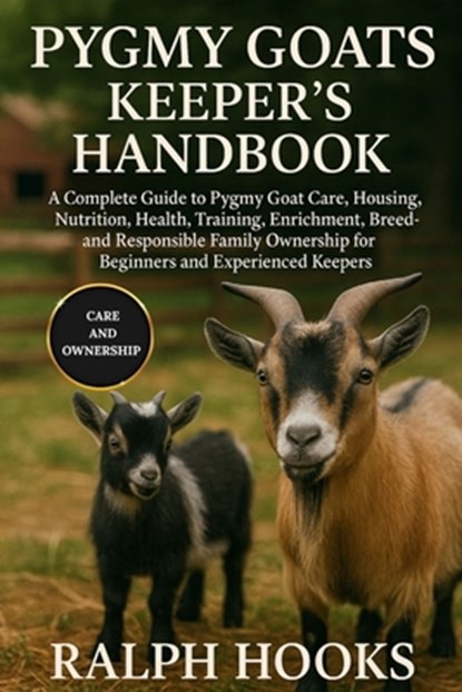 Pygmy Goats Keeper's Handbook: A Complete Guide to Pygmy Goat Care, Housing, Nutrition, Health, Training, Enrichment, Breeding, and Responsible Family, Ralph Hooks - Paperback - 9798262501755