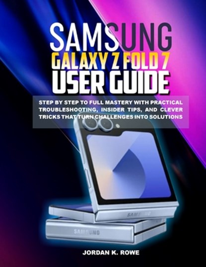 Samsung Galaxy Z Fold 7 User Guide: Step by step to full mastery with practical troubleshooting, insider tips, and clever tricks that turn challenges, Jordan K. Rowe - Paperback - 9798262737222