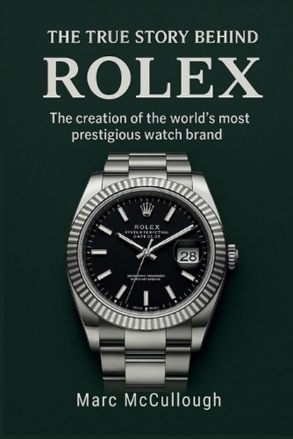The True Story Behind Rolex: The Creation of the World's Most Prestigious Watch Brand, Marc McCullough - Paperback - 9798262751228