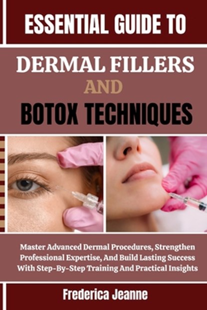 Essential Guide to Dermal Fillers and Botox Techniques: Master Advanced Dermal Procedures, Strengthen Professional Expertise, And Build Lasting Succes, Frederica Jeanne - Paperback - 9798262763948