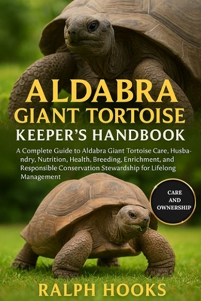 Aldabra Giant Tortoise Keeper's Handbook: A Complete Guide to Aldabra Giant Tortoise Care, Husbandry, Nutrition, Health, Breeding, Enrichment, and Res, Ralph Hooks - Paperback - 9798263149468