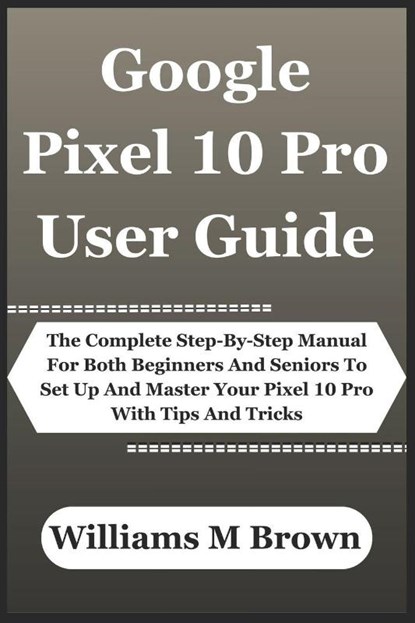 M. Brown, W: Google Pixel 10 Pro User Guide, Williams M. Brown - Paperback - 9798263267056
