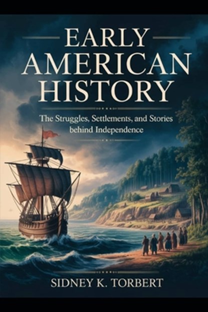 Early American History: The Struggles, Settlements, and Stories Behind Independence, Sidney K. Torbert - Paperback - 9798263557836