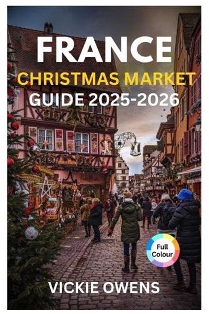 France Christmas Market Guide 2025-2026: "Discover Strasbourg, Colmar, Paris & More - Food, Shopping, Accommodation, Itineraries, and Budget Tips for, Vickie Owens - Paperback - 9798263633684