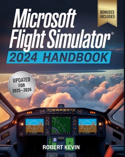 Microsoft Flight Simulator 2024 Handbook: The Complete Guide to Conquering the World's Most Realistic Virtual Aviation with Advanced Pilot Techniques,, Robert Kevin - Paperback - 9798263853693
