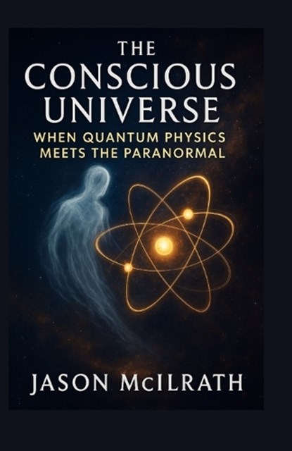 The Conscious Universe, Jason McIlrath - Paperback - 9798264006371