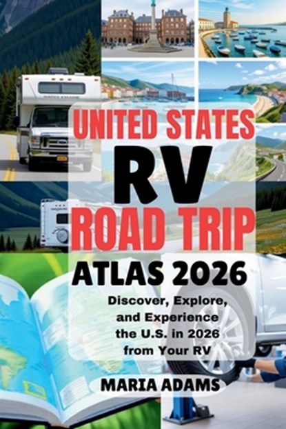 United States RV Road Trip Atlas 2026: Discover, Explore, and Experience the U.S. in 2026 from Your RV, Maria Adams - Paperback - 9798264103155