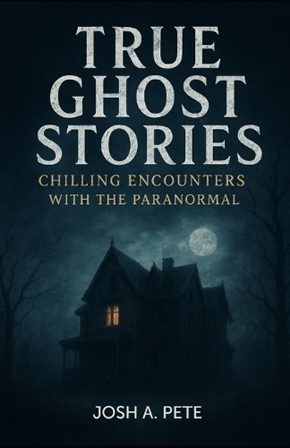 True Ghost Stories, Josh A Pete - Paperback - 9798264137044