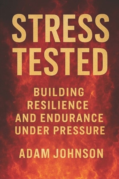 Stress Tested: Building Resilience and Endurance under Pressure, Adam Johnson - Paperback - 9798264174568